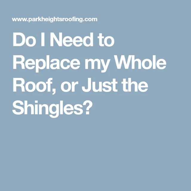 Do I Need to Replace my Whole Roof, or Just the Shingles?